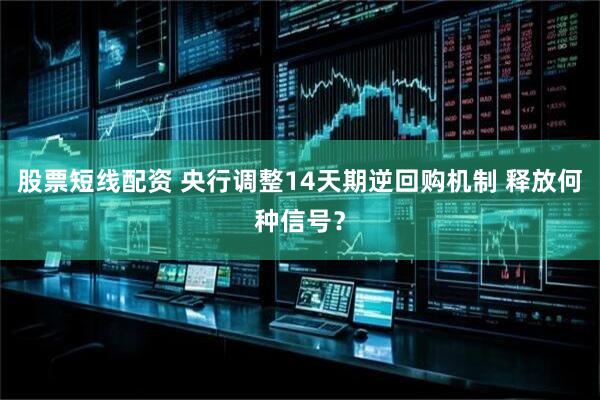 股票短线配资 央行调整14天期逆回购机制 释放何种信号？