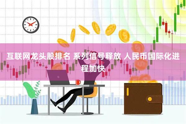 互联网龙头股排名 系列信号释放 人民币国际化进程加快